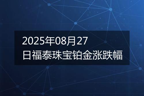 2025年08月27日福泰珠宝铂金涨跌幅