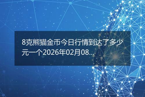 8克熊猫金币今日行情到达了多少元一个2026年02月08日