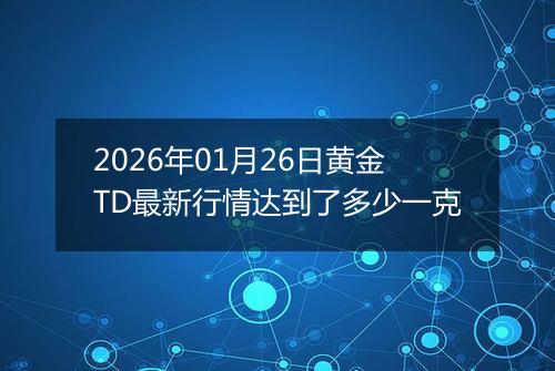 2026年01月26日黄金TD最新行情达到了多少一克