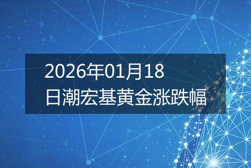 2026年01月18日潮宏基黄金涨跌幅