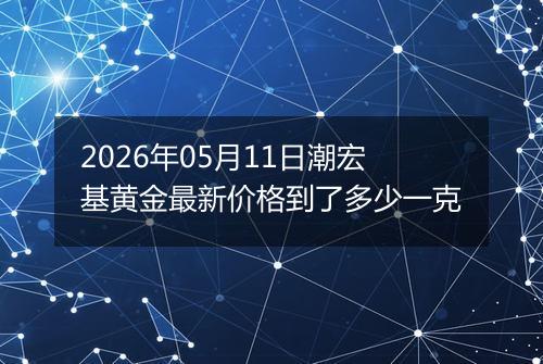 2026年05月11日潮宏基黄金最新价格到了多少一克
