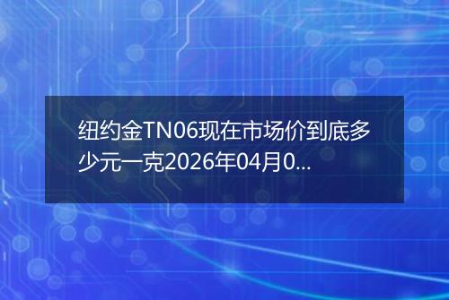纽约金TN06现在市场价到底多少元一克2026年04月02日