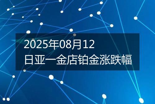 2025年08月12日亚一金店铂金涨跌幅