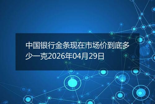 中国银行金条现在市场价到底多少一克2026年04月29日