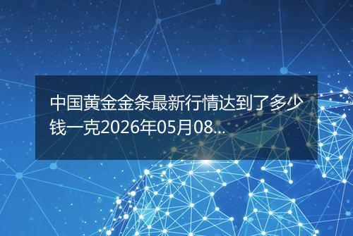 中国黄金金条最新行情达到了多少钱一克2026年05月08日