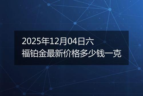 2025年12月04日六福铂金最新价格多少钱一克