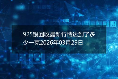 925银回收最新行情达到了多少一克2026年03月29日