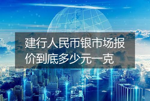 建行人民币银市场报价到底多少元一克