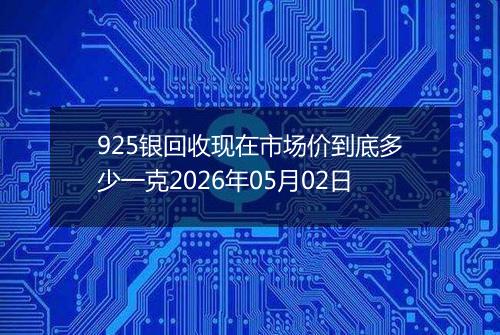 925银回收现在市场价到底多少一克2026年05月02日