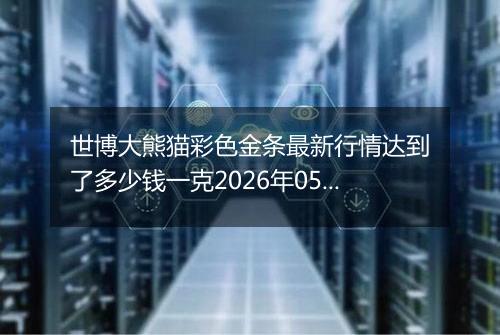 世博大熊猫彩色金条最新行情达到了多少钱一克2026年05月06日