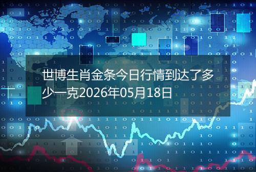世博生肖金条今日行情到达了多少一克2026年05月18日