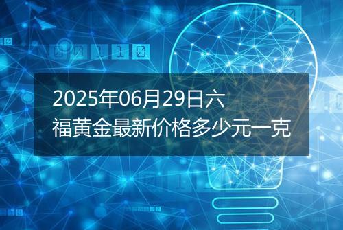 2025年06月29日六福黄金最新价格多少元一克