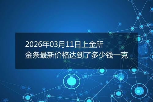 2026年03月11日上金所金条最新价格达到了多少钱一克