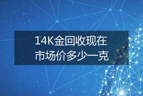 14K金回收现在市场价多少一克