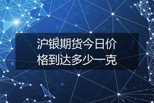 沪银期货今日价格到达多少一克