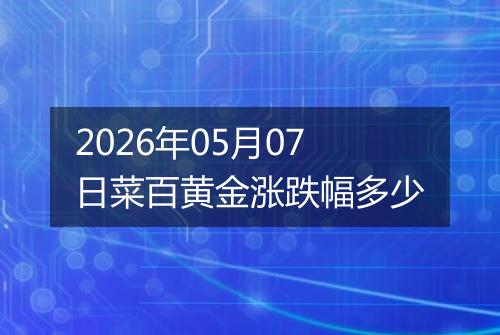 2026年05月07日菜百黄金涨跌幅多少