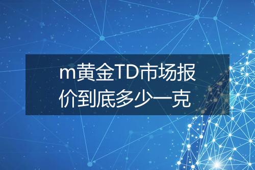 m黄金TD市场报价到底多少一克